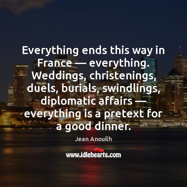 Everything ends this way in France — everything. Weddings, christenings, duels, burials, swindlings, Picture Quotes Image