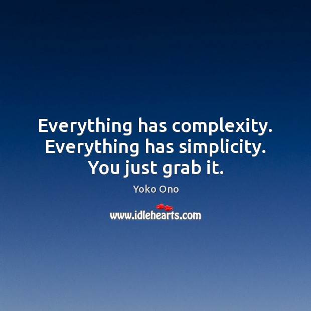 Everything has complexity. Everything has simplicity. You just grab it. Yoko Ono Picture Quote