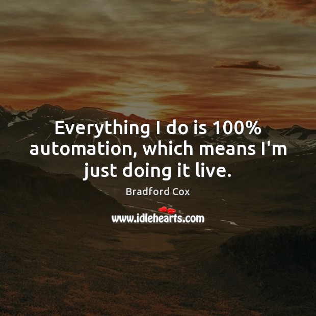 Everything I do is 100% automation, which means I’m just doing it live. Bradford Cox Picture Quote