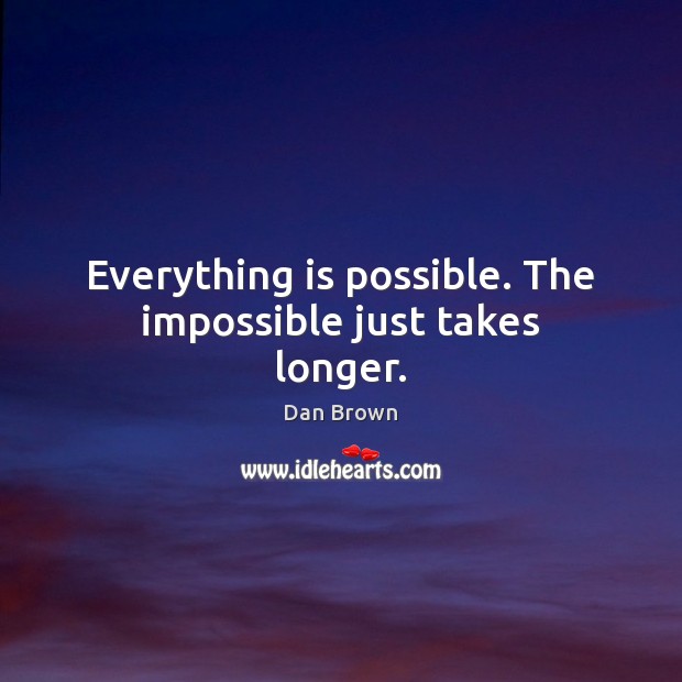 Everything is possible. The impossible just takes longer. Image