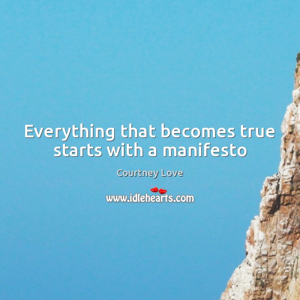 Everything that becomes true starts with a manifesto Courtney Love Picture Quote