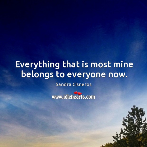 Everything that is most mine belongs to everyone now. Sandra Cisneros Picture Quote