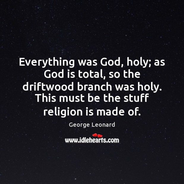 Everything was God, holy; as God is total, so the driftwood branch Religion Quotes Image