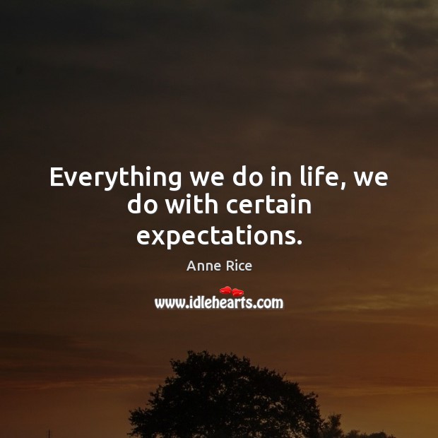 Everything we do in life, we do with certain expectations. Anne Rice Picture Quote