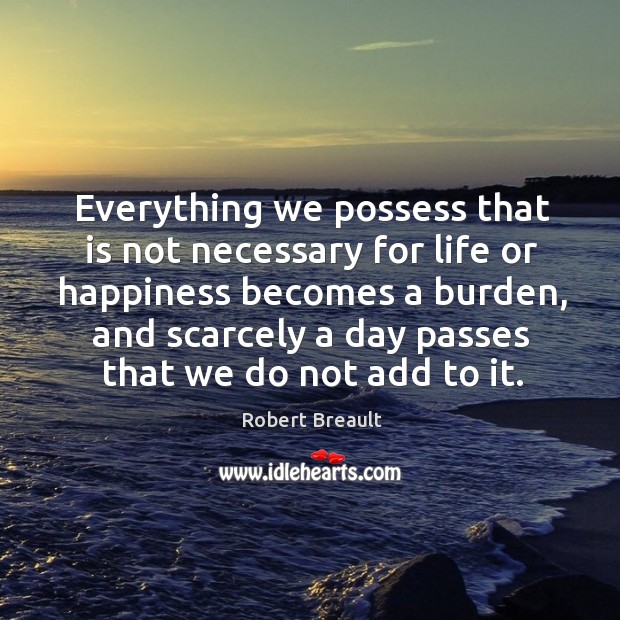 Everything we possess that is not necessary for life or happiness becomes Robert Breault Picture Quote