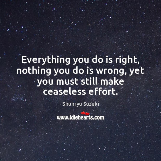 Everything you do is right, nothing you do is wrong, yet you Effort Quotes Image