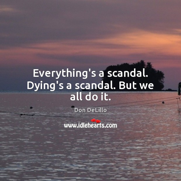 Everything’s a scandal. Dying’s a scandal. But we all do it. Don DeLillo Picture Quote