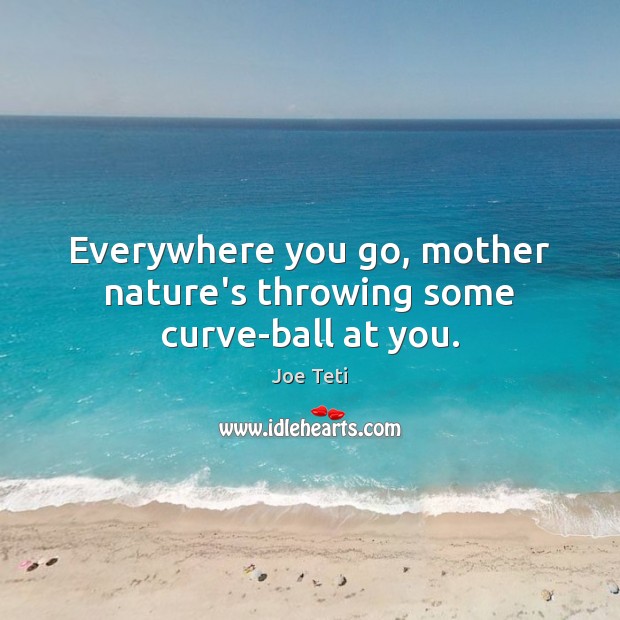 Everywhere you go, mother nature’s throwing some curve-ball at you. Nature Quotes Image