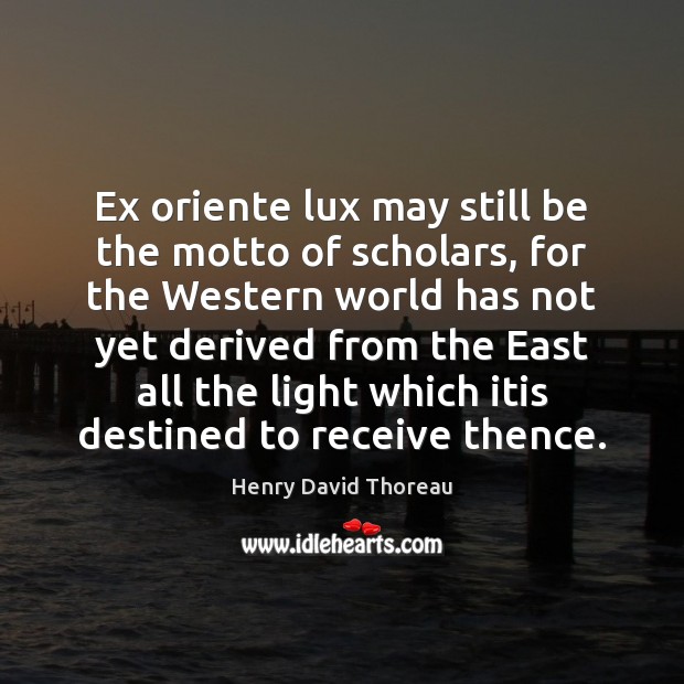 Ex oriente lux may still be the motto of scholars, for the Henry David Thoreau Picture Quote