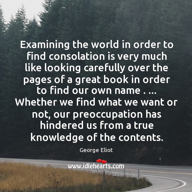 Examining the world in order to find consolation is very much like George Eliot Picture Quote