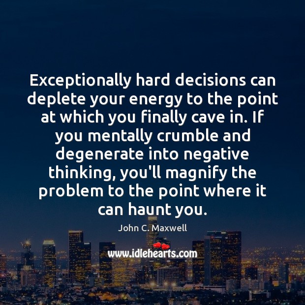 Exceptionally hard decisions can deplete your energy to the point at which John C. Maxwell Picture Quote