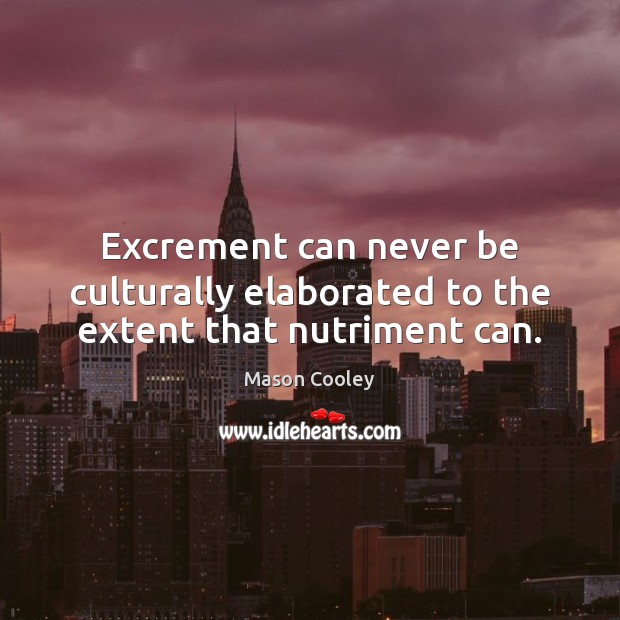 Excrement can never be culturally elaborated to the extent that nutriment can. Image