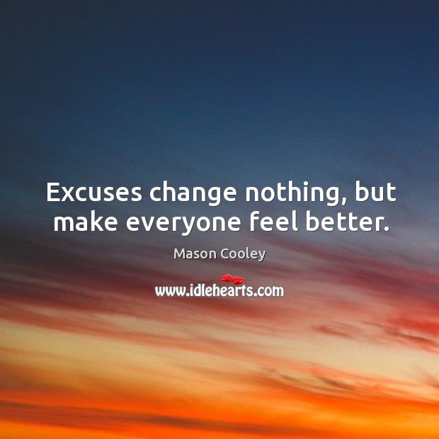 Excuses change nothing, but make everyone feel better. Image