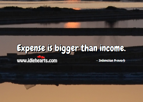 Expense is bigger than income. Income Quotes Image