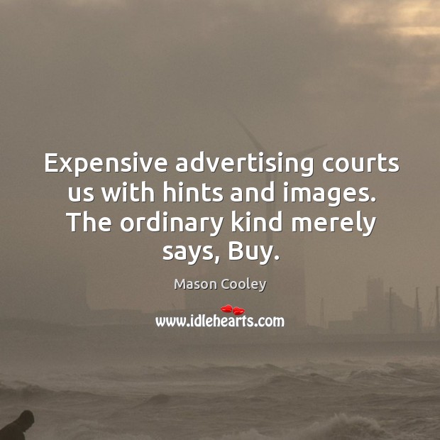 Expensive advertising courts us with hints and images. The ordinary kind merely says, buy. Image
