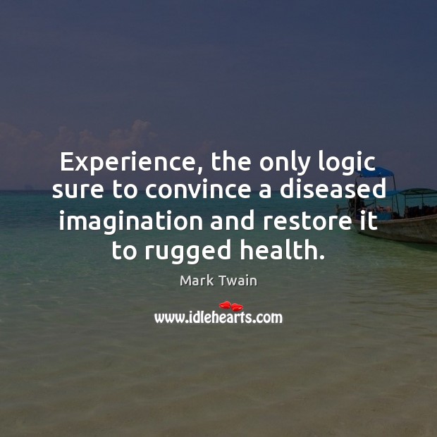 Experience, the only logic sure to convince a diseased imagination and restore Logic Quotes Image