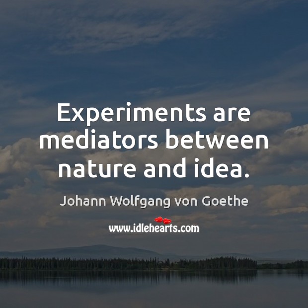 Experiments are mediators between nature and idea. Nature Quotes Image