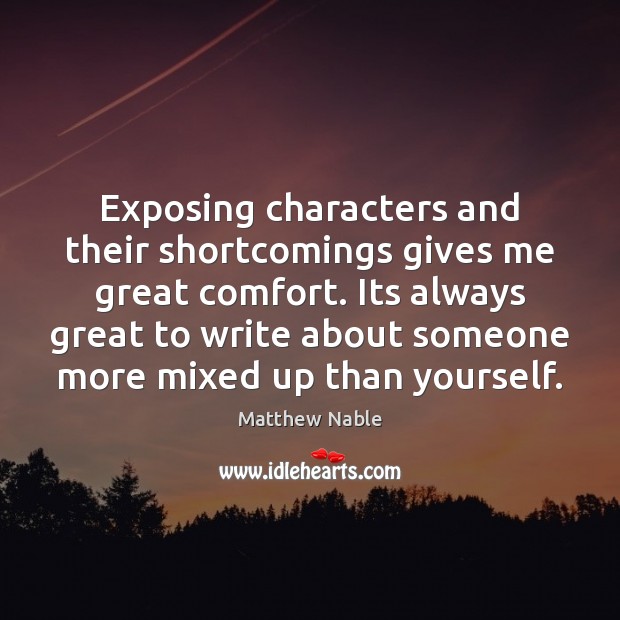 Exposing characters and their shortcomings gives me great comfort. Its always great Matthew Nable Picture Quote