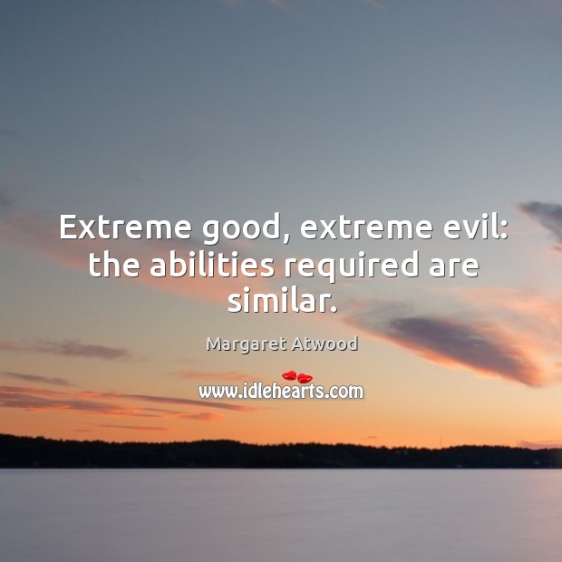 Extreme good, extreme evil: the abilities required are similar. Margaret Atwood Picture Quote