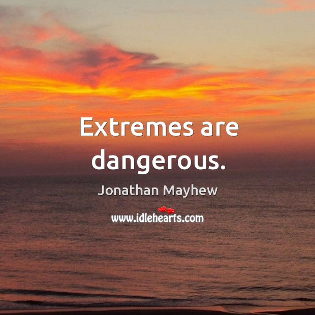 Extremes are dangerous. Image