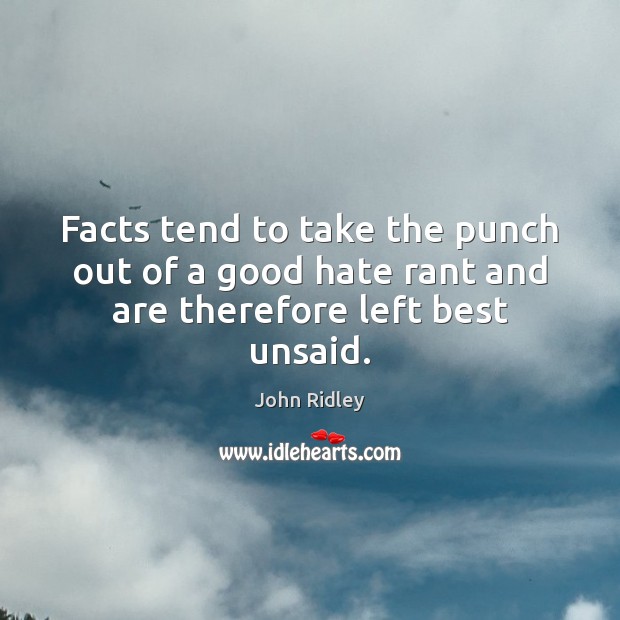 Facts tend to take the punch out of a good hate rant and are therefore left best unsaid. John Ridley Picture Quote