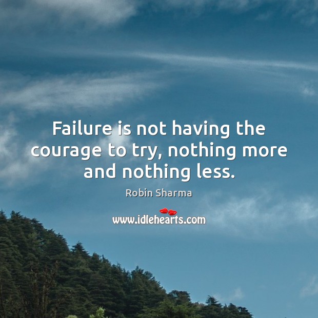 Failure is not having the courage to try, nothing more and nothing less. Robin Sharma Picture Quote