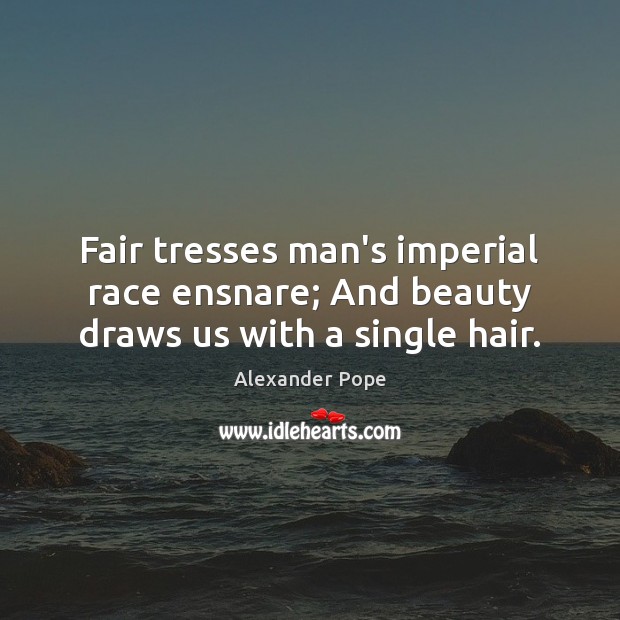 Fair tresses man’s imperial race ensnare; And beauty draws us with a single hair. Alexander Pope Picture Quote