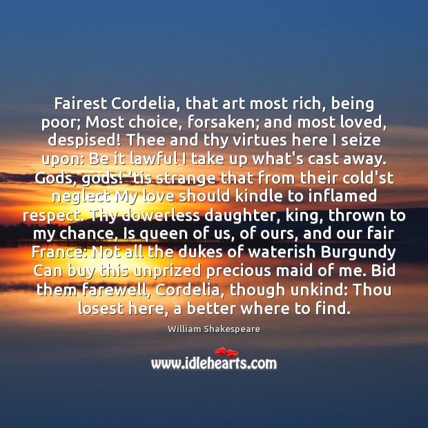 Fairest Cordelia, that art most rich, being poor; Most choice, forsaken; and Respect Quotes Image