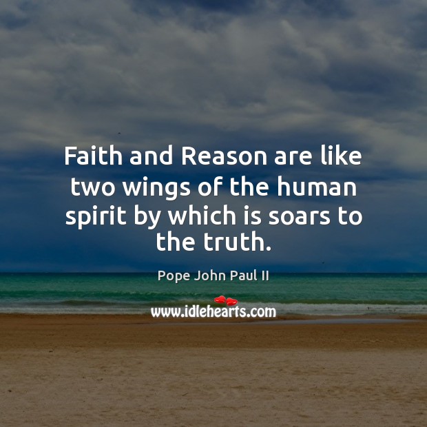 Faith and Reason are like two wings of the human spirit by which is soars to the truth. Image