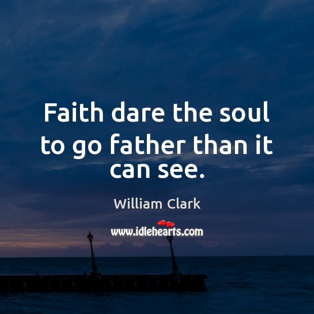 Faith dare the soul to go father than it can see. Image