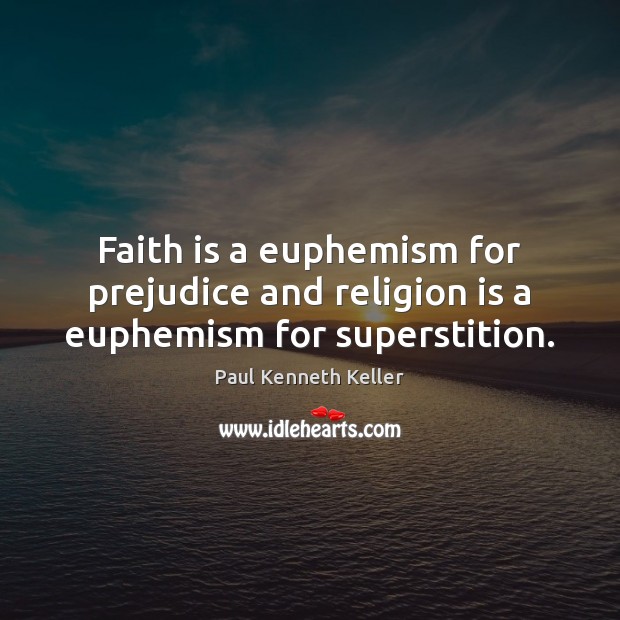 Faith is a euphemism for prejudice and religion is a euphemism for superstition. Paul Kenneth Keller Picture Quote