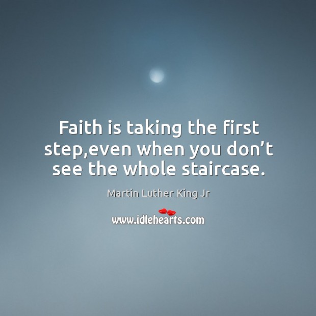 Faith is taking the first step,even when you don’t see the whole staircase. Martin Luther King Jr Picture Quote