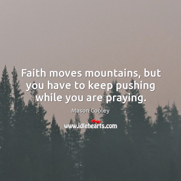 Faith moves mountains, but you have to keep pushing while you are praying. Image