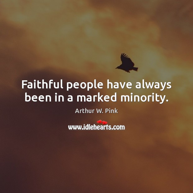 Faithful people have always been in a marked minority. Arthur W. Pink Picture Quote