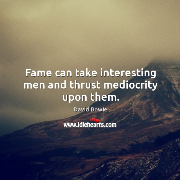 Fame can take interesting men and thrust mediocrity upon them. David Bowie Picture Quote