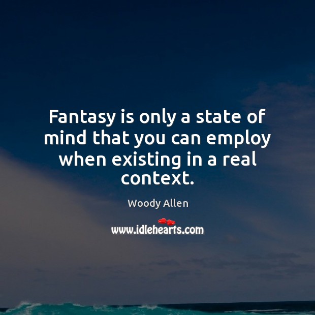 Fantasy is only a state of mind that you can employ when existing in a real context. Woody Allen Picture Quote