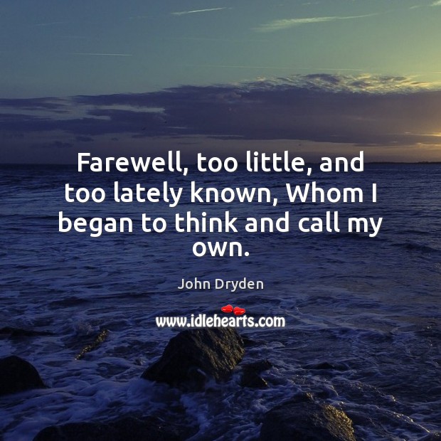 Farewell, too little, and too lately known, Whom I began to think and call my own. Image