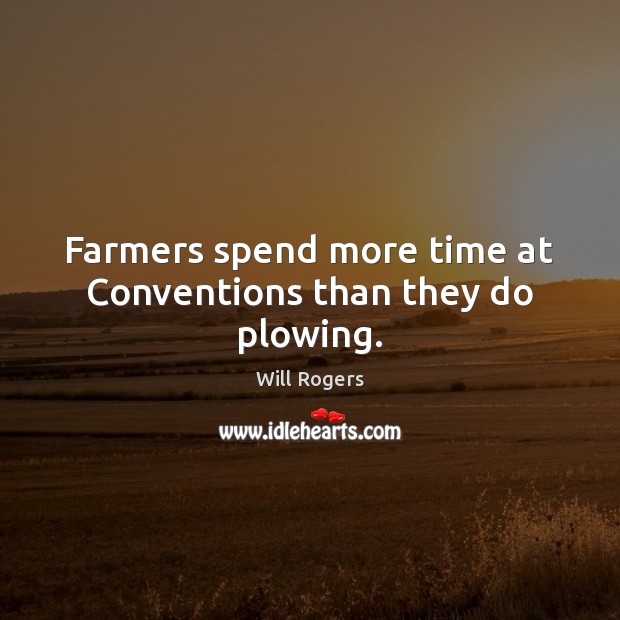 Farmers spend more time at Conventions than they do plowing. Will Rogers Picture Quote
