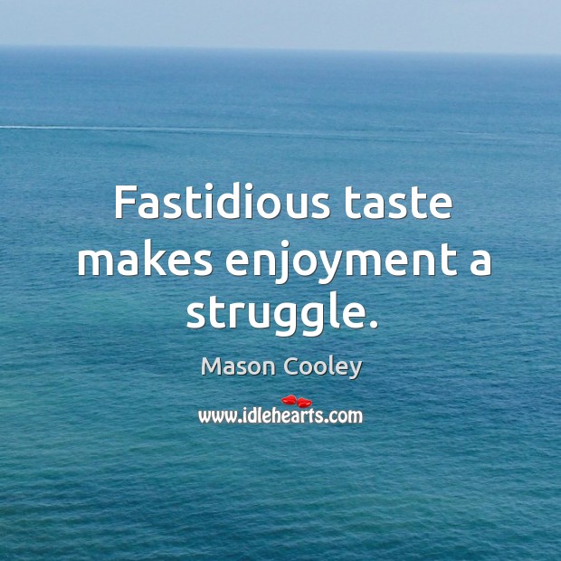 Fastidious taste makes enjoyment a struggle. Image