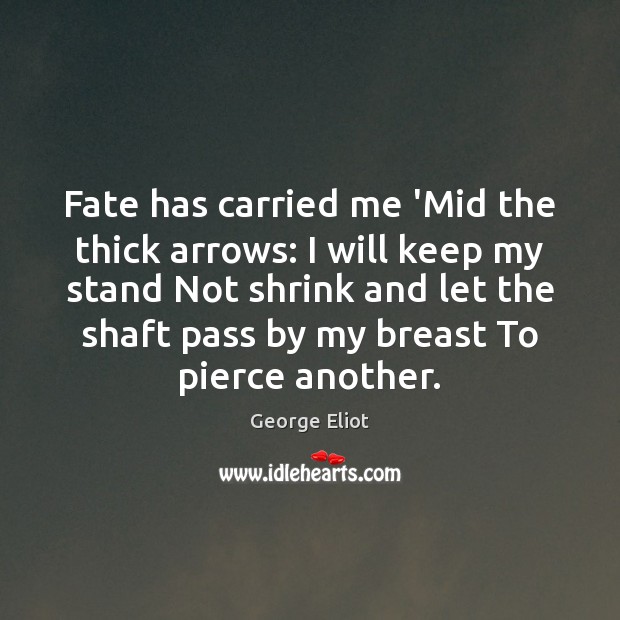 Fate has carried me ‘Mid the thick arrows: I will keep my George Eliot Picture Quote