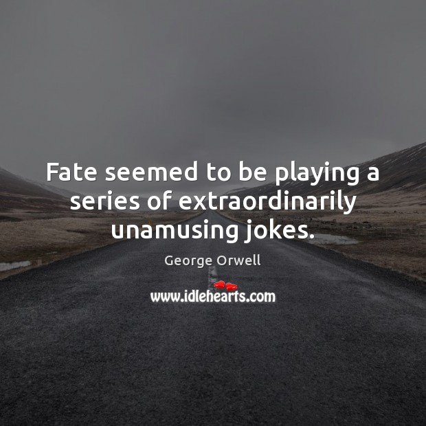 Fate seemed to be playing a series of extraordinarily unamusing jokes. George Orwell Picture Quote