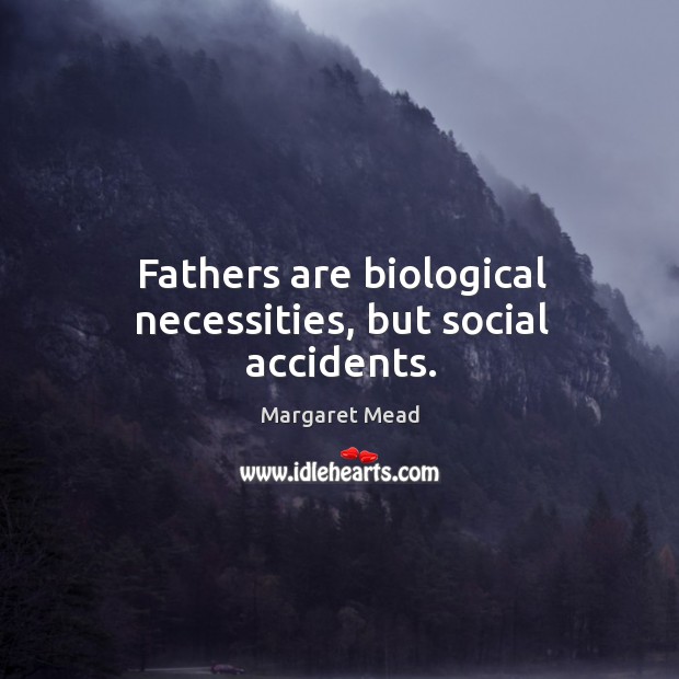 Fathers are biological necessities, but social accidents. Image