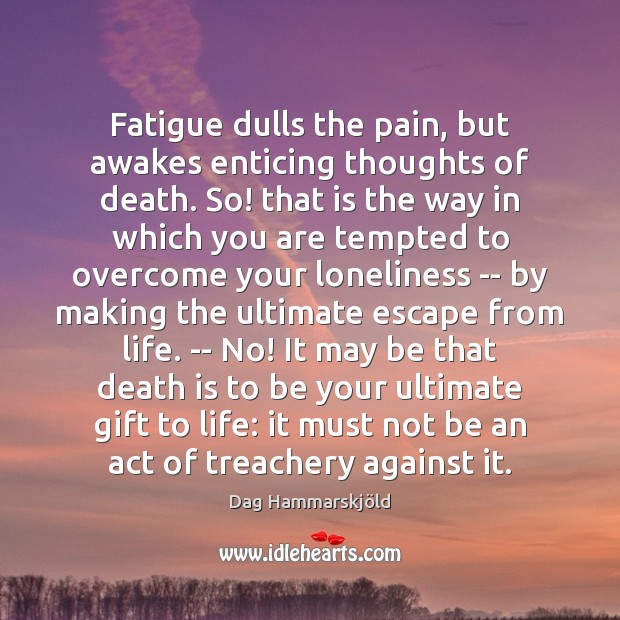 Fatigue dulls the pain, but awakes enticing thoughts of death. So! that Gift Quotes Image