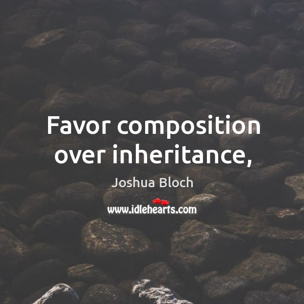 Favor composition over inheritance, Joshua Bloch Picture Quote