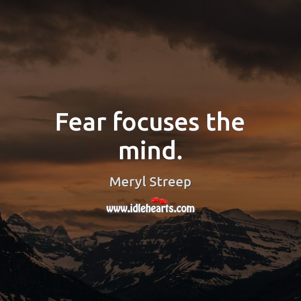 Fear focuses the mind. Meryl Streep Picture Quote