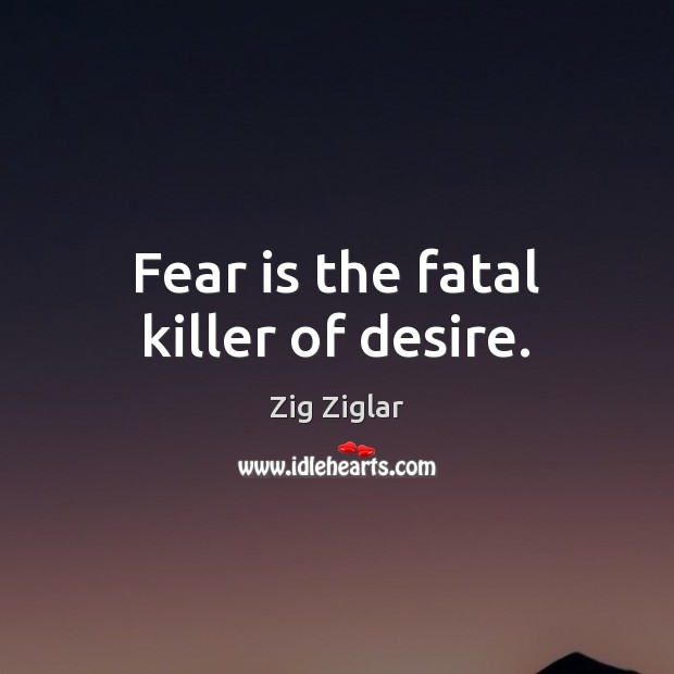 Fear is the fatal killer of desire. Zig Ziglar Picture Quote