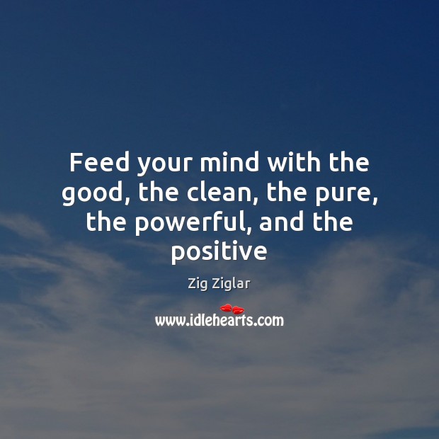 Feed your mind with the good, the clean, the pure, the powerful, and the positive Zig Ziglar Picture Quote