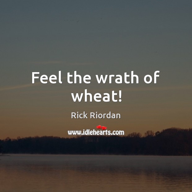 Feel the wrath of wheat! Rick Riordan Picture Quote