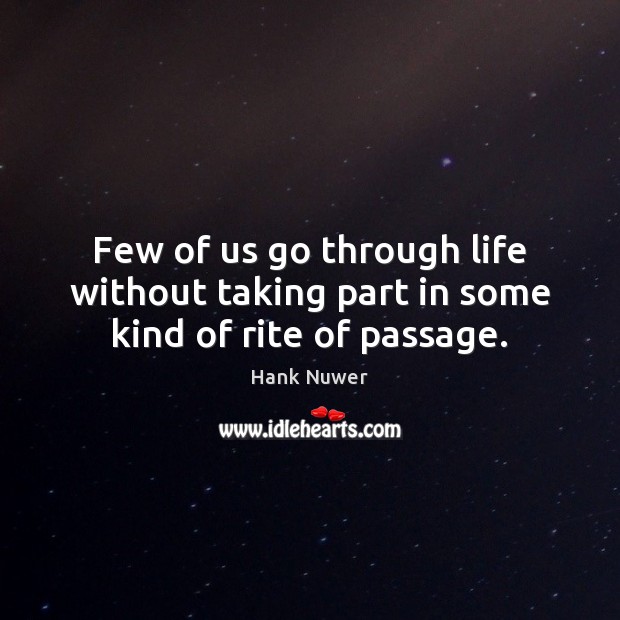 Few of us go through life without taking part in some kind of rite of passage. Hank Nuwer Picture Quote