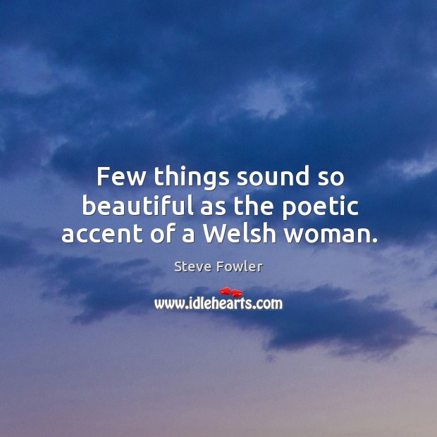 Few things sound so beautiful as the poetic accent of a Welsh woman. Image